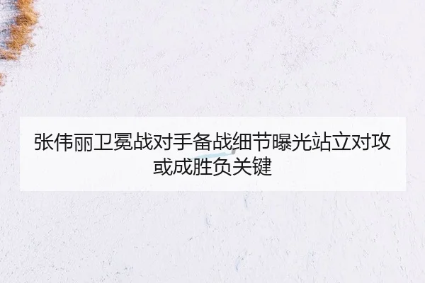 张伟丽卫冕战对手备战细节曝光站立对攻或成胜负关键
